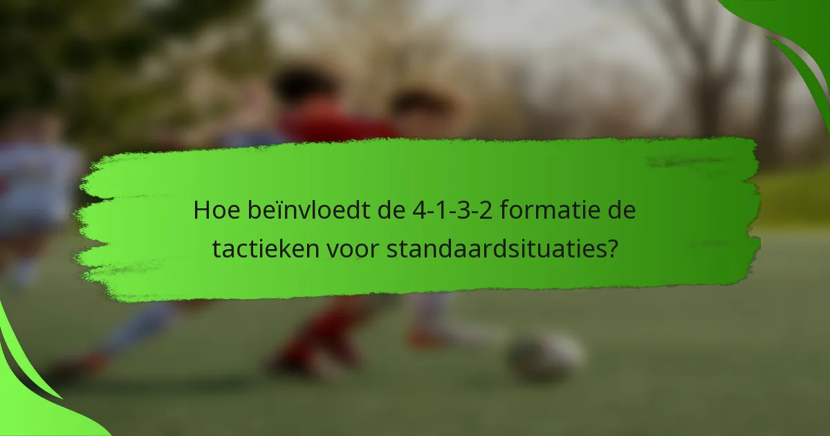 Hoe beïnvloedt de 4-1-3-2 formatie de tactieken voor standaardsituaties?