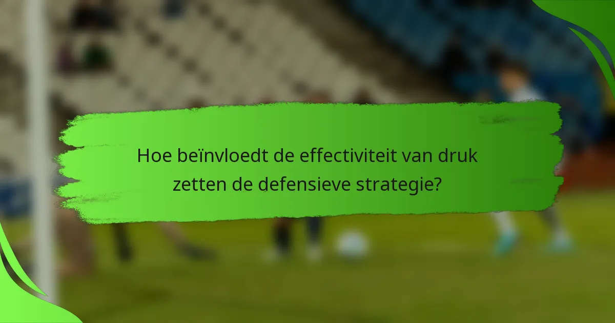 Hoe beïnvloedt de effectiviteit van druk zetten de defensieve strategie?