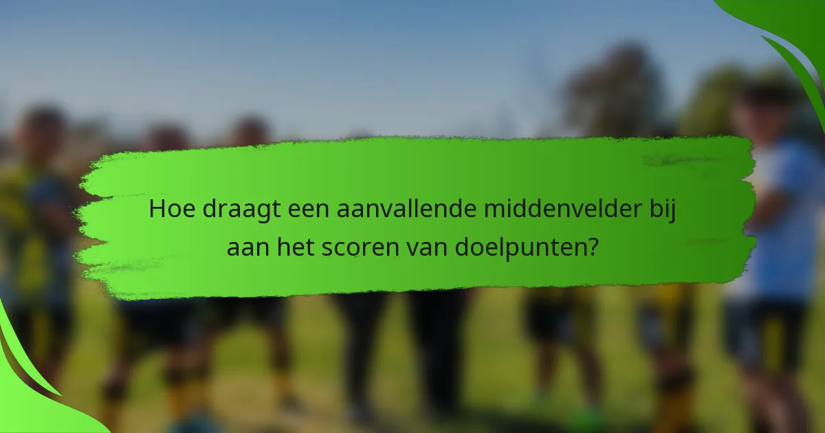 Hoe draagt een aanvallende middenvelder bij aan het scoren van doelpunten?