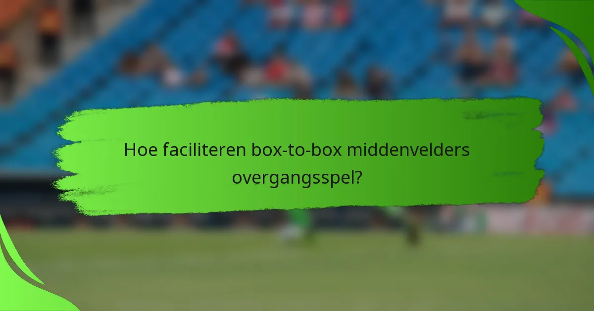 Hoe faciliteren box-to-box middenvelders overgangsspel?