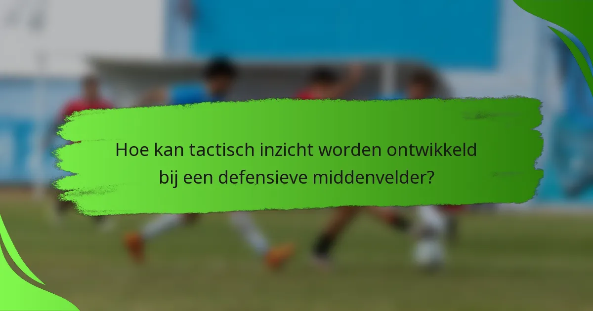 Hoe kan tactisch inzicht worden ontwikkeld bij een defensieve middenvelder?