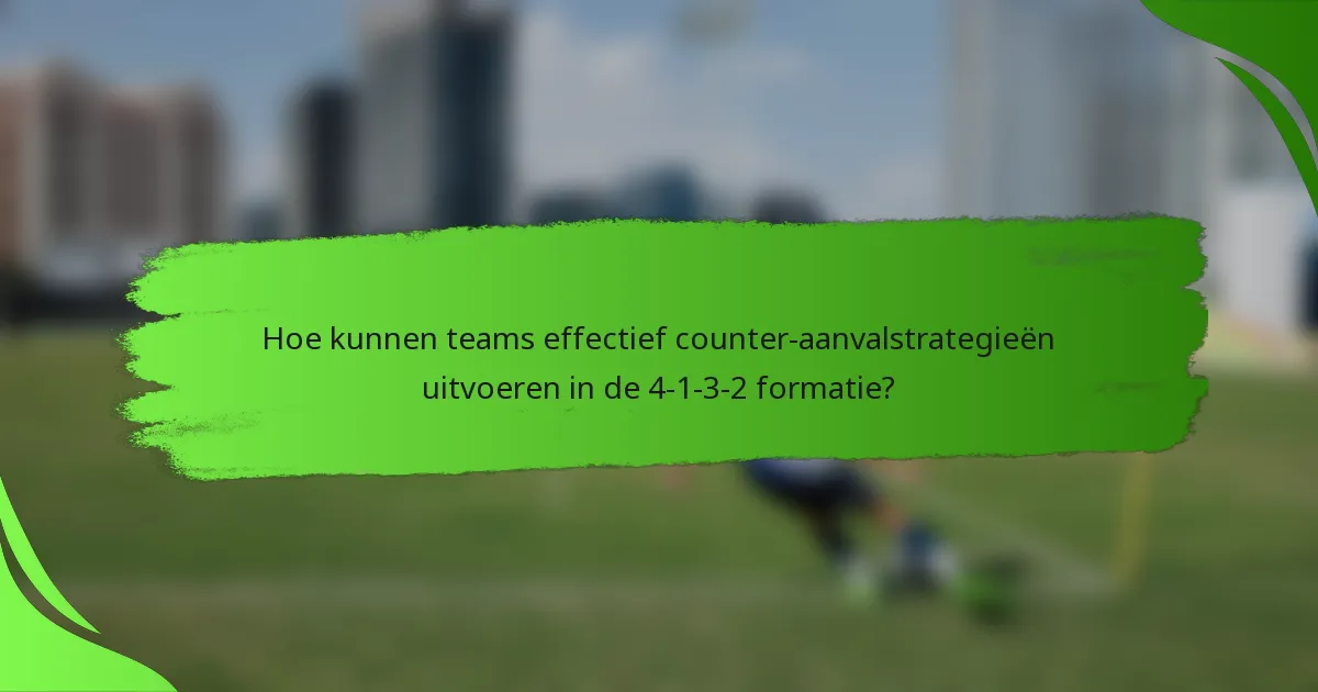 Hoe kunnen teams effectief counter-aanvalstrategieën uitvoeren in de 4-1-3-2 formatie?