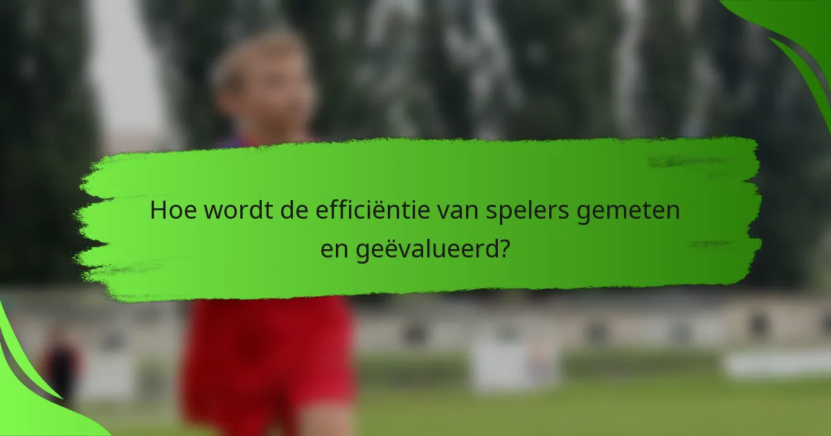 Hoe wordt de efficiëntie van spelers gemeten en geëvalueerd?
