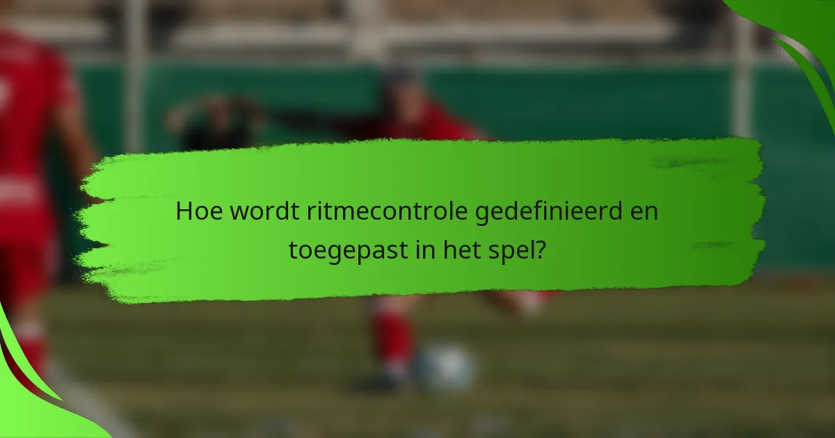 Hoe wordt ritmecontrole gedefinieerd en toegepast in het spel?