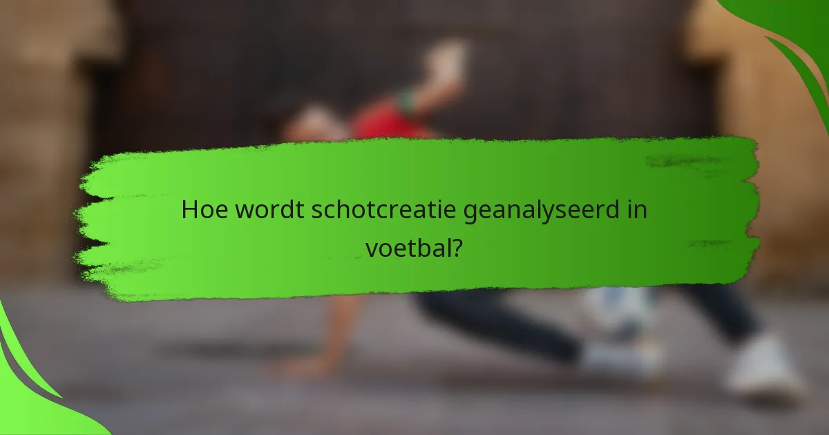 Hoe wordt schotcreatie geanalyseerd in voetbal?