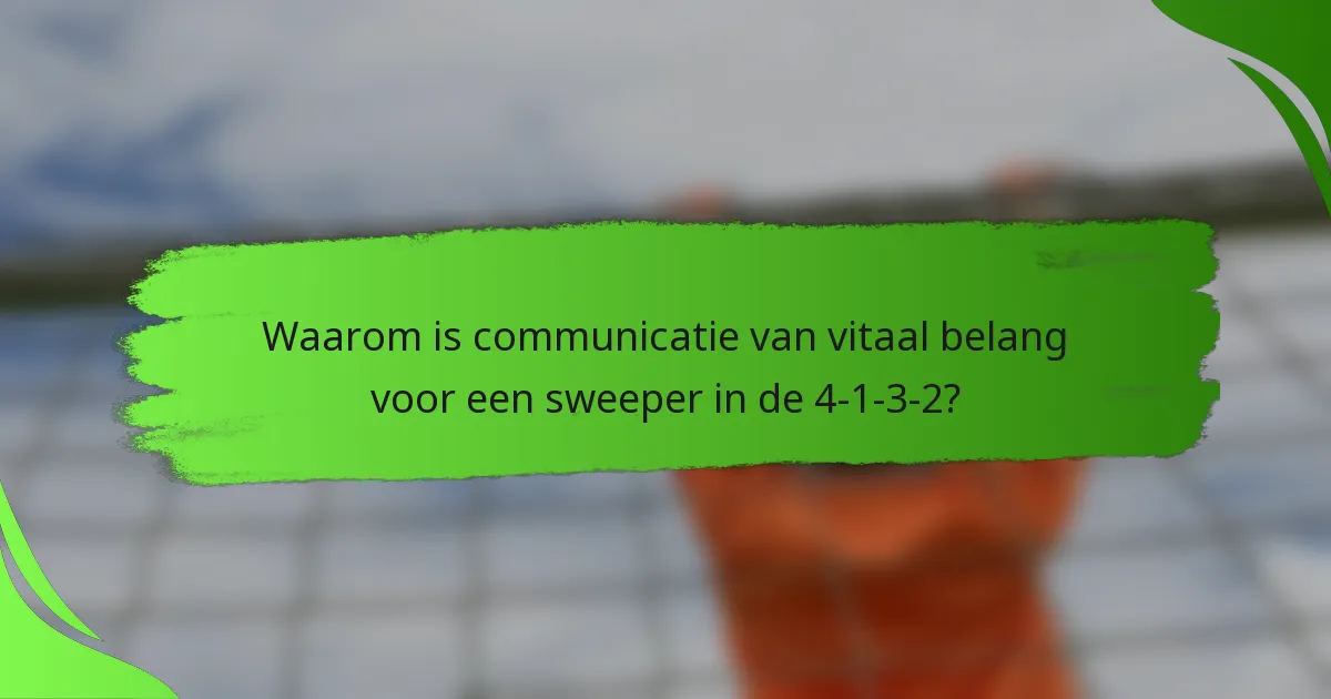 Waarom is communicatie van vitaal belang voor een sweeper in de 4-1-3-2?