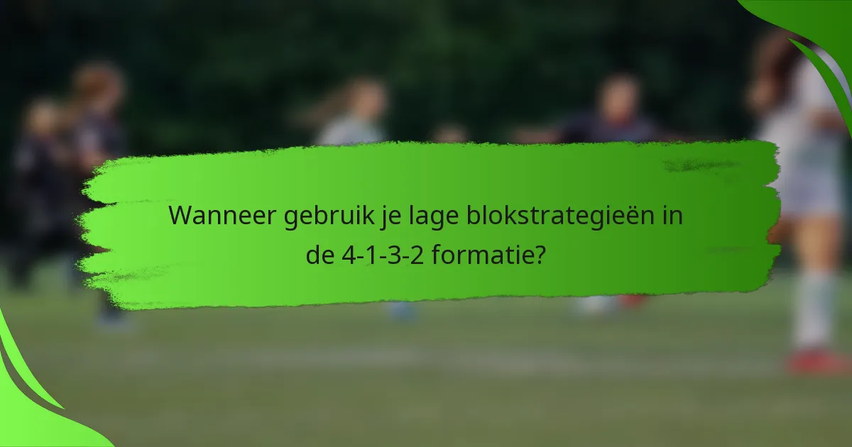 Wanneer gebruik je lage blokstrategieën in de 4-1-3-2 formatie?
