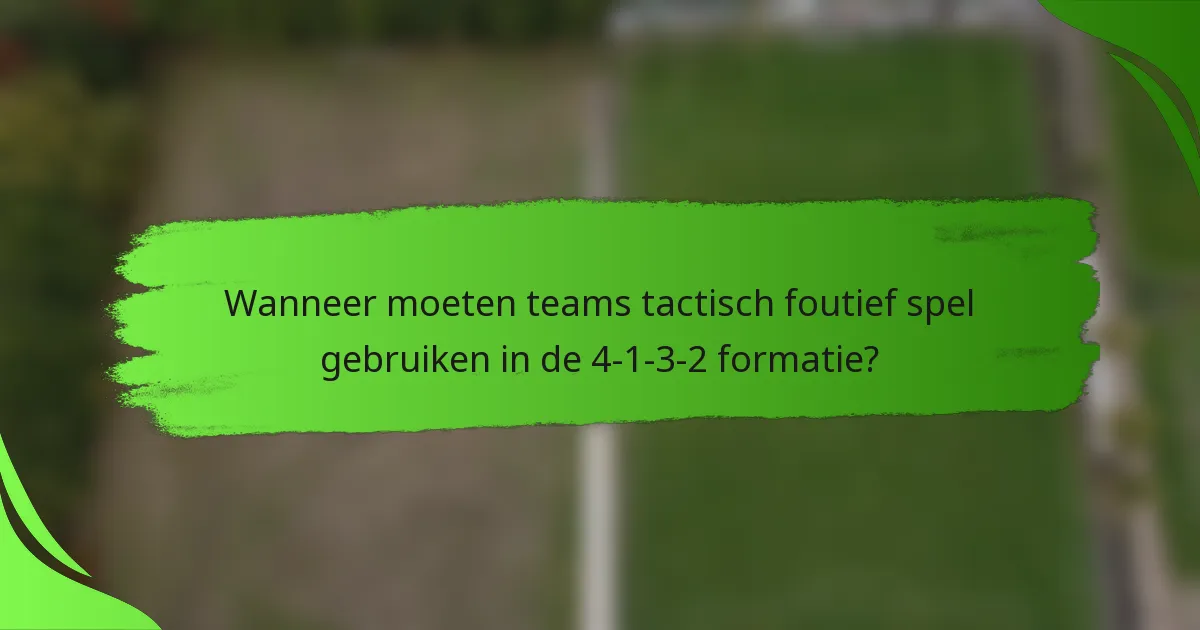 Wanneer moeten teams tactisch foutief spel gebruiken in de 4-1-3-2 formatie?