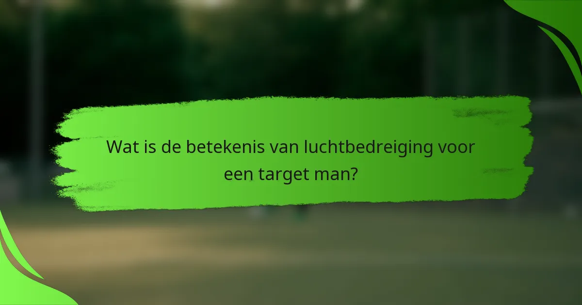 Wat is de betekenis van luchtbedreiging voor een target man?