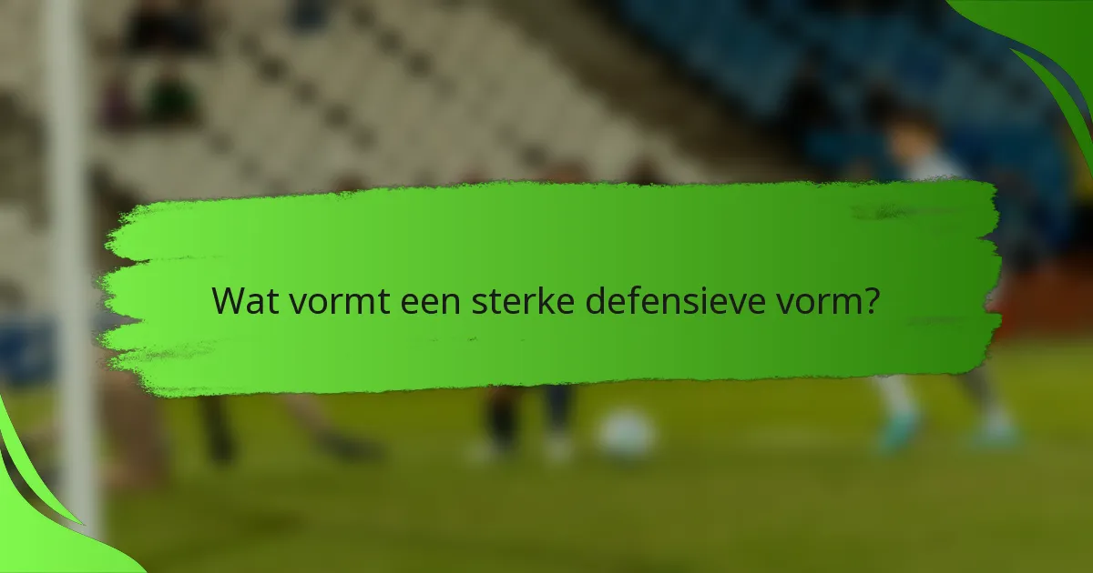 Wat vormt een sterke defensieve vorm?