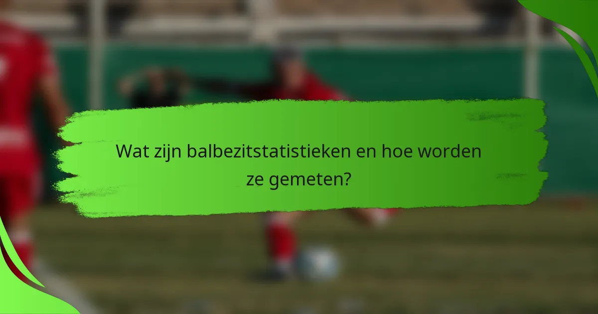 Wat zijn balbezitstatistieken en hoe worden ze gemeten?