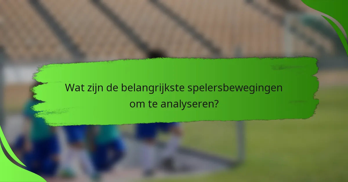 Wat zijn de belangrijkste spelersbewegingen om te analyseren?