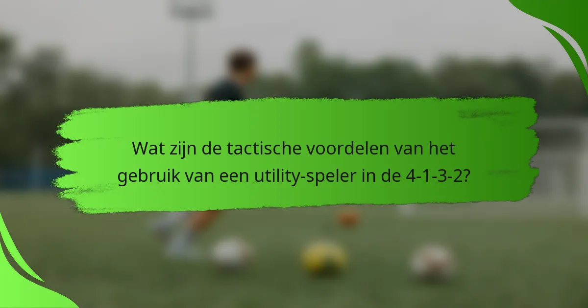 Wat zijn de tactische voordelen van het gebruik van een utility-speler in de 4-1-3-2?