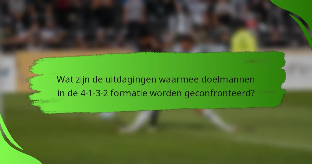 Wat zijn de uitdagingen waarmee doelmannen in de 4-1-3-2 formatie worden geconfronteerd?