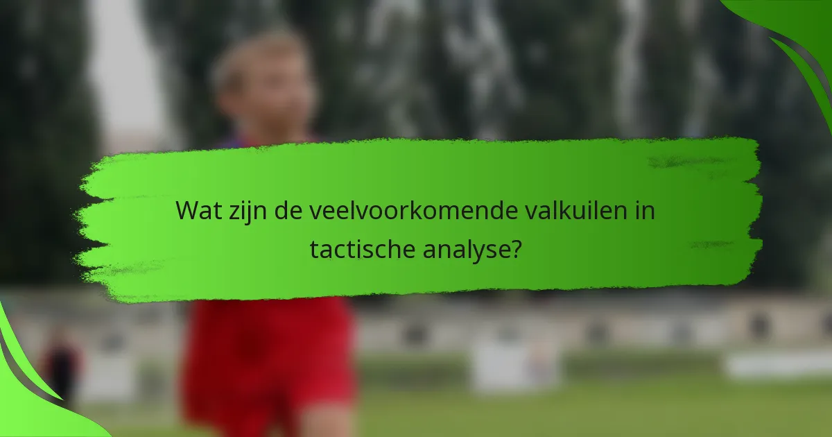 Wat zijn de veelvoorkomende valkuilen in tactische analyse?