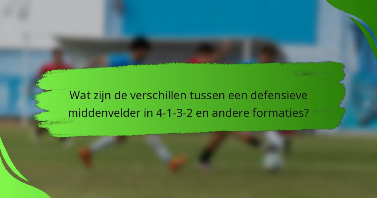 Wat zijn de verschillen tussen een defensieve middenvelder in 4-1-3-2 en andere formaties?