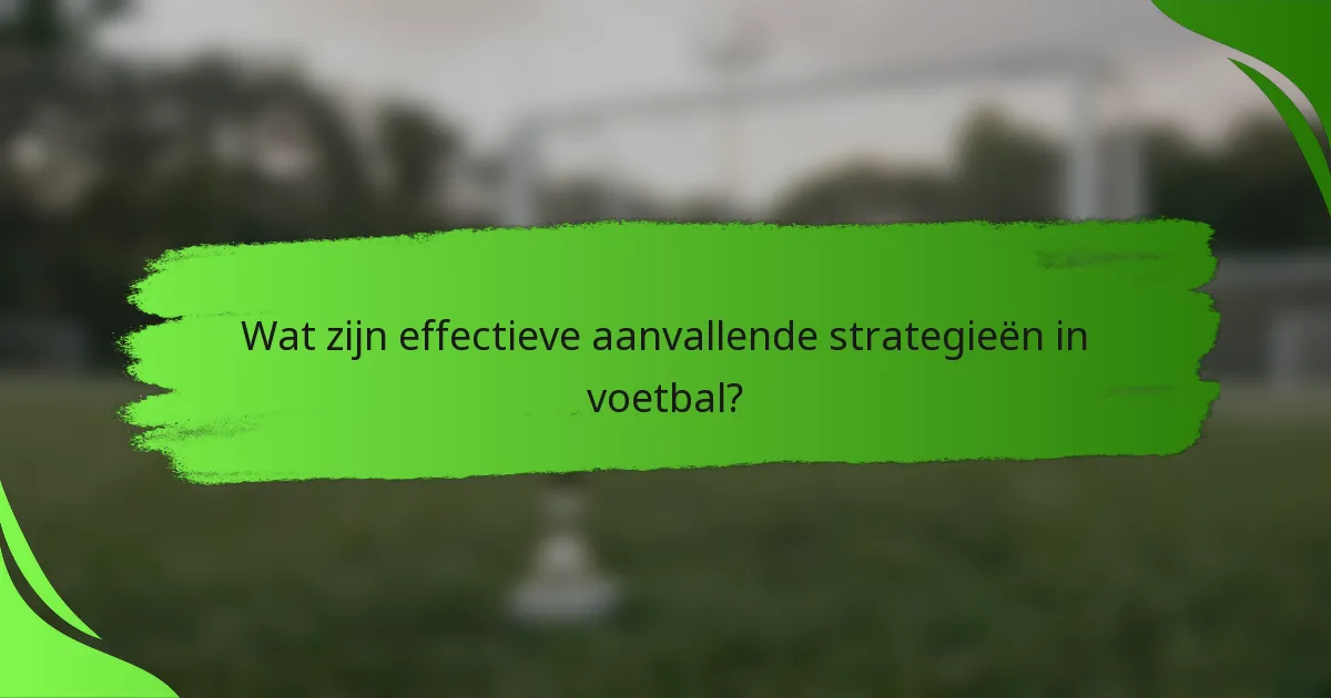 Wat zijn effectieve aanvallende strategieën in voetbal?