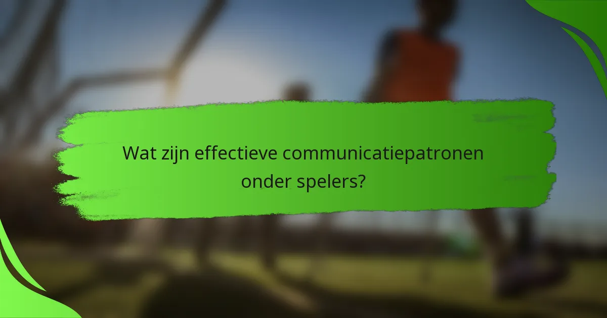 Wat zijn effectieve communicatiepatronen onder spelers?