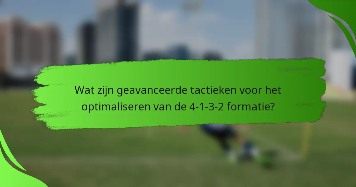 Wat zijn geavanceerde tactieken voor het optimaliseren van de 4-1-3-2 formatie?