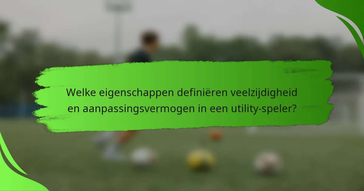 Welke eigenschappen definiëren veelzijdigheid en aanpassingsvermogen in een utility-speler?