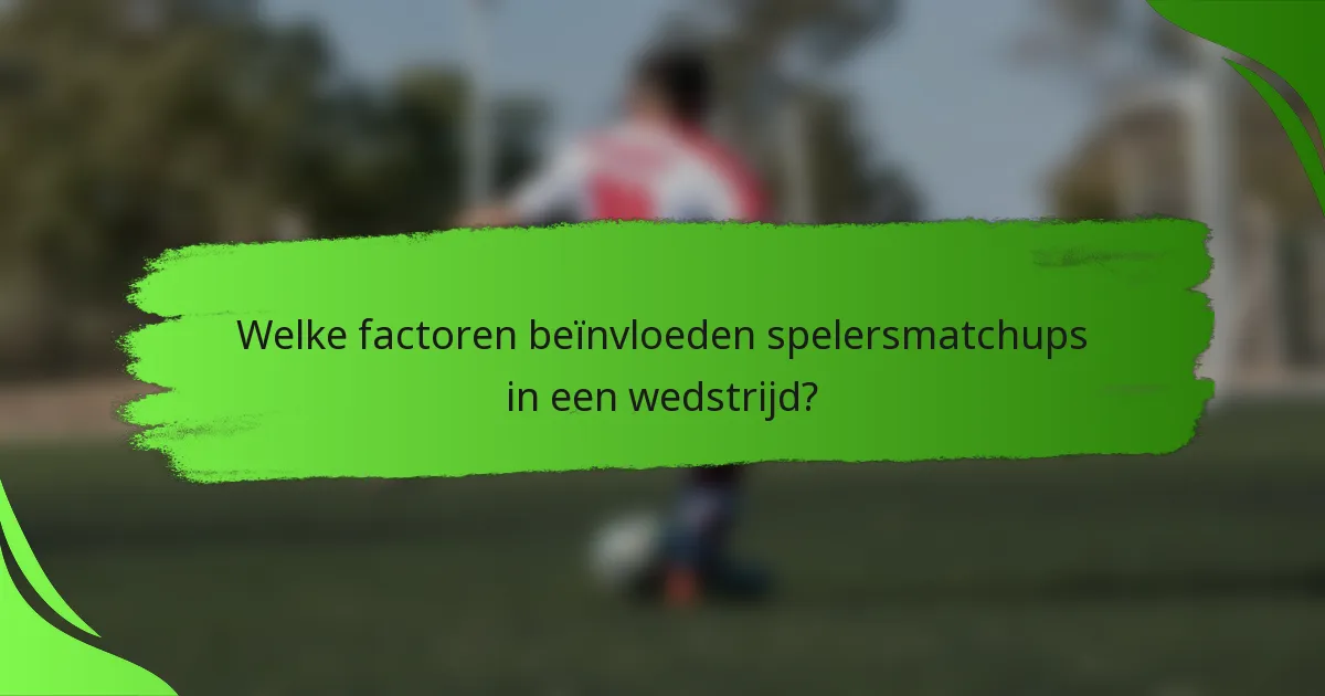 Welke factoren beïnvloeden spelersmatchups in een wedstrijd?