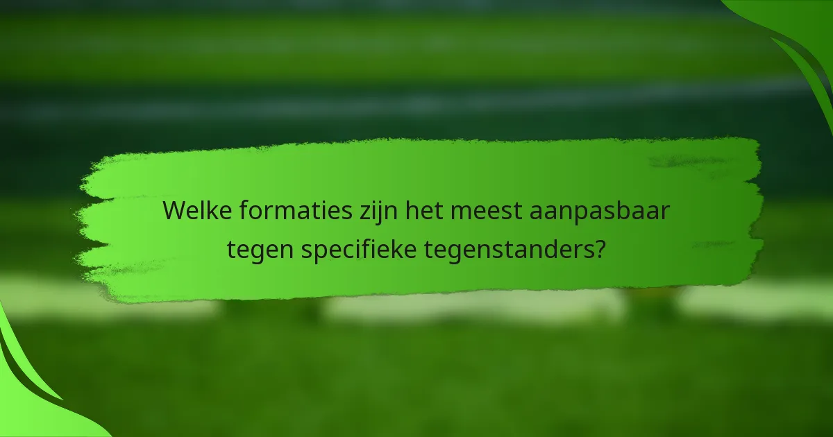 Welke formaties zijn het meest aanpasbaar tegen specifieke tegenstanders?
