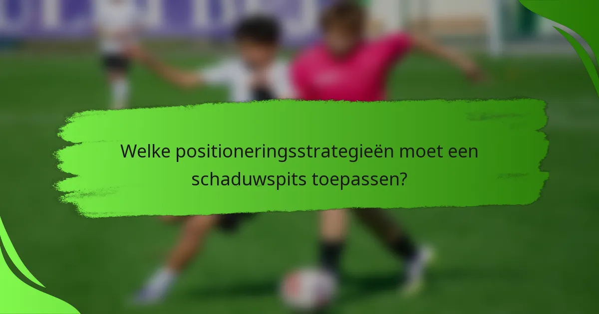 Welke positioneringsstrategieën moet een schaduwspits toepassen?