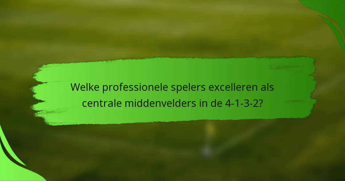 Welke professionele spelers excelleren als centrale middenvelders in de 4-1-3-2?