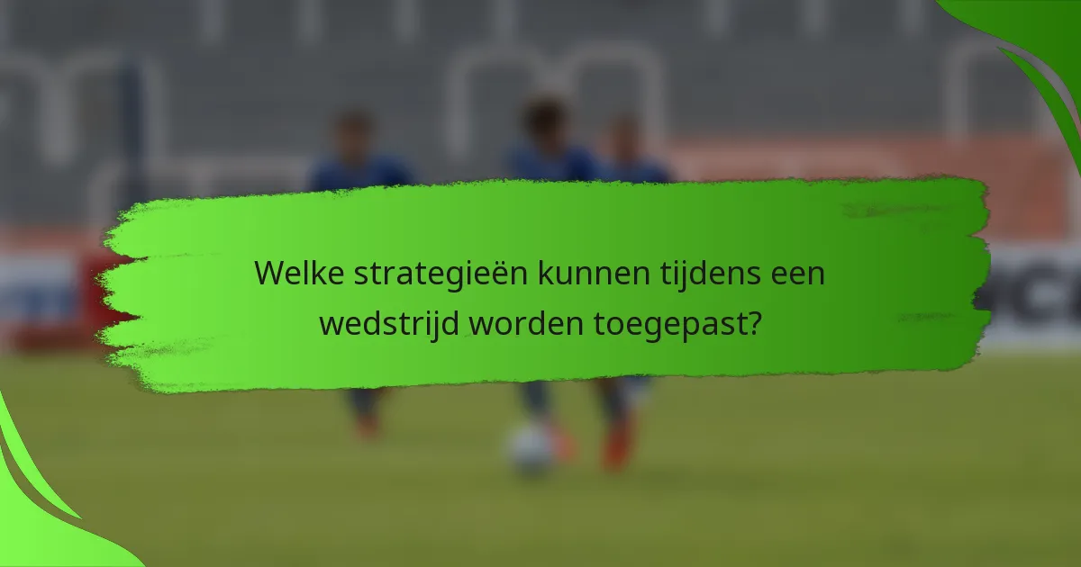 Welke strategieën kunnen tijdens een wedstrijd worden toegepast?