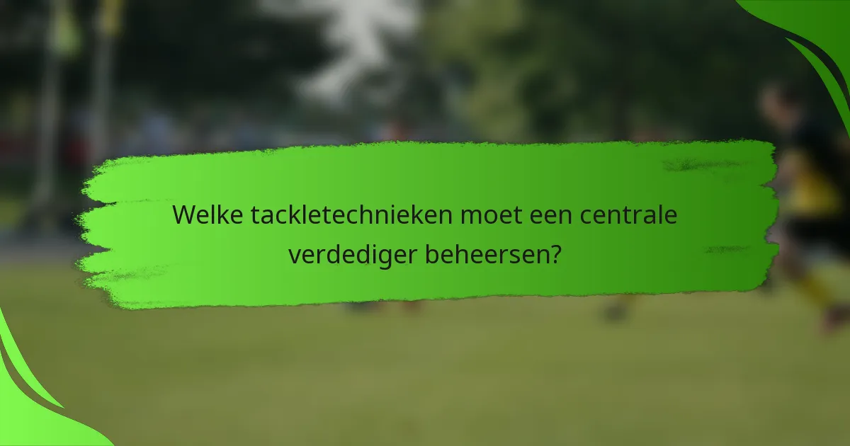 Welke tackletechnieken moet een centrale verdediger beheersen?